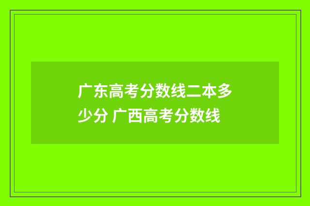 广东高考分数线二本多少分 广西高考分数线