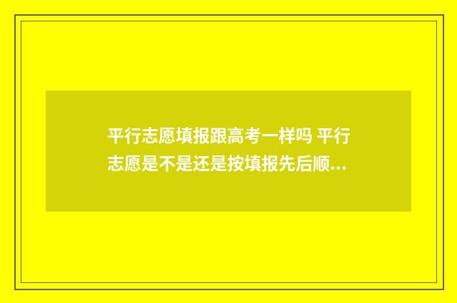 平行志愿填报跟高考一样吗 平行志愿是不是还是按填报先后顺序录取的