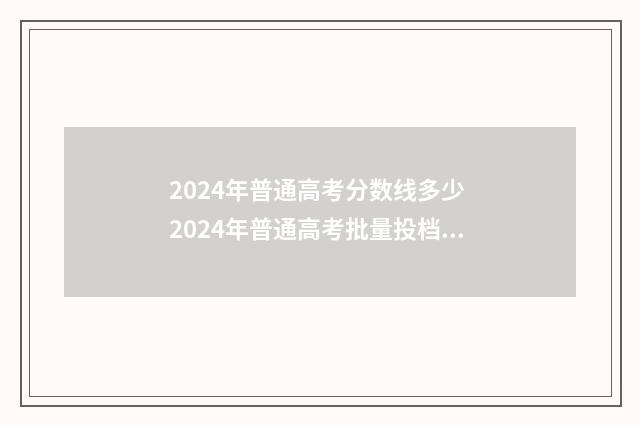 2024年普通高考分数线多少 2024年普通高考批量投档录取最高分最低分