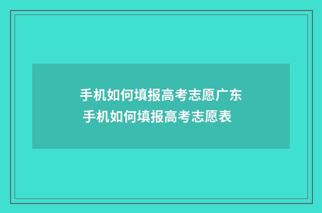 手机如何填报高考志愿广东 手机如何填报高考志愿表