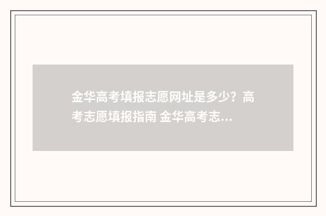 金华高考填报志愿网址是多少？高考志愿填报指南 金华高考志愿填报指导中心