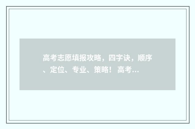 高考志愿填报攻略，四字诀，顺序、定位、专业、策略！ 高考志愿填报攻略(最全)