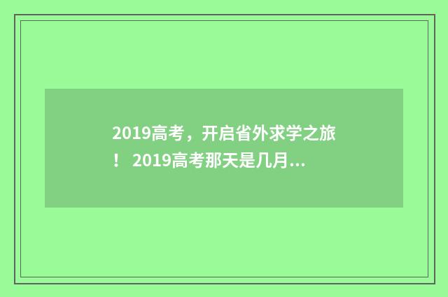 2019高考，开启省外求学之旅！ 2019高考那天是几月几日