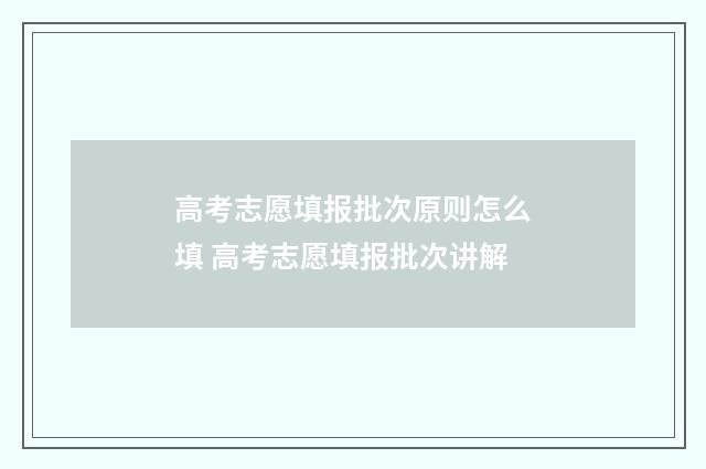 高考志愿填报批次原则怎么填 高考志愿填报批次讲解