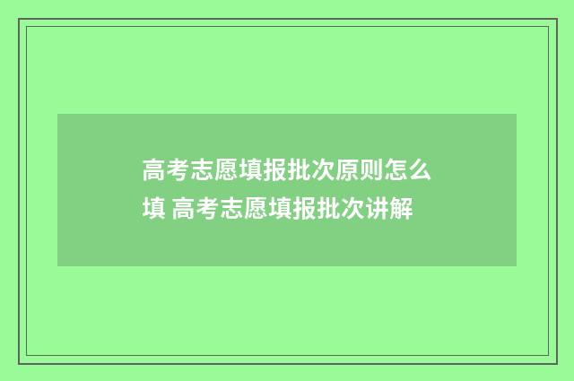 高考志愿填报批次原则怎么填 高考志愿填报批次讲解