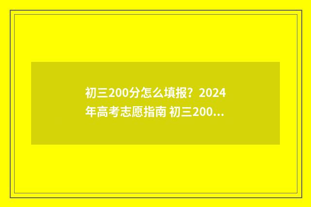 初三200分怎么填报？2024年高考志愿指南 初三200分能到500么