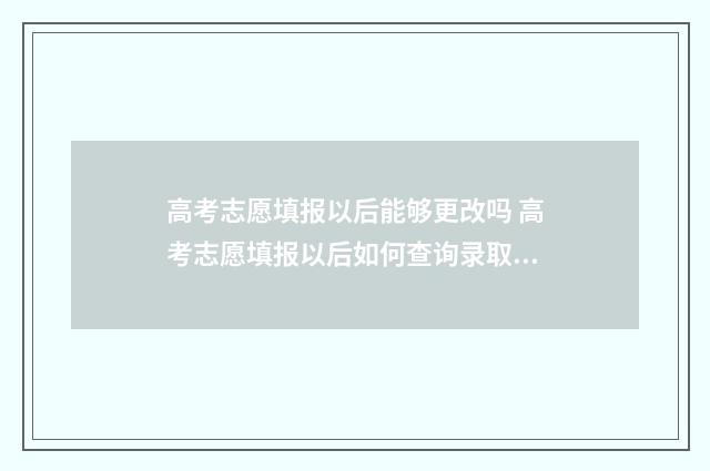 高考志愿填报以后能够更改吗 高考志愿填报以后如何查询录取状态