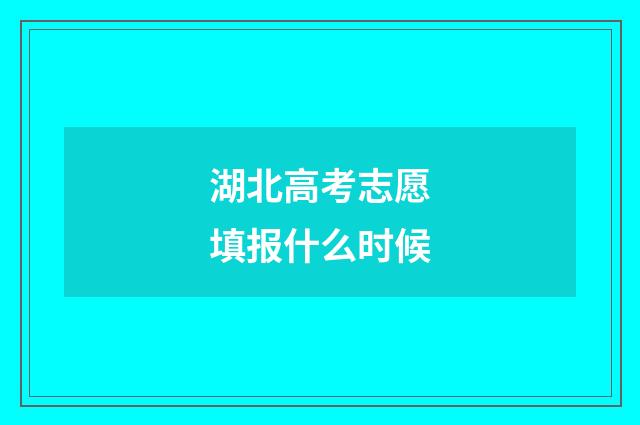 湖北高考志愿填报什么时候