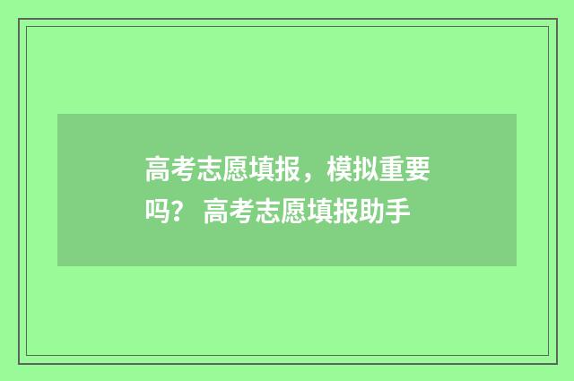 高考志愿填报，模拟重要吗？ 高考志愿填报助手
