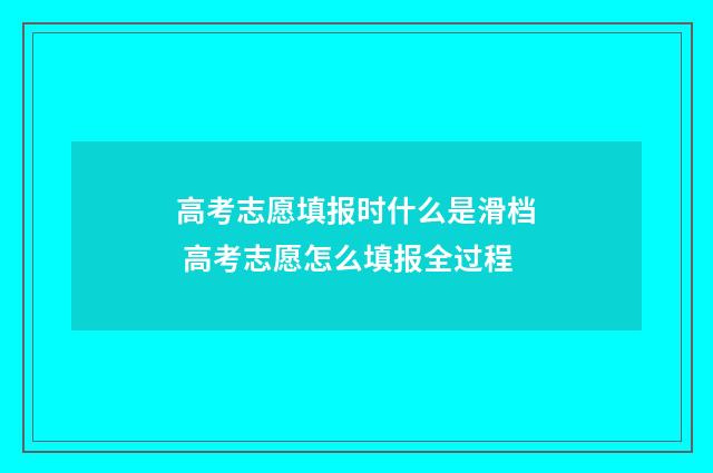 高考志愿填报时什么是滑档 高考志愿怎么填报全过程