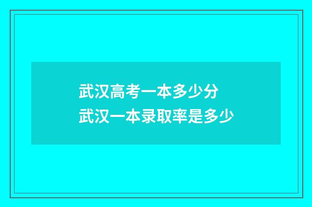 武汉高考一本多少分 武汉一本录取率是多少