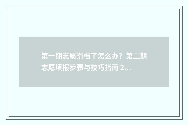 第一期志愿滑档了怎么办？第二期志愿填报步骤与技巧指南 2021年志愿滑档