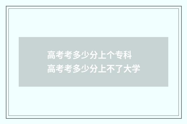 高考考多少分上个专科 高考考多少分上不了大学