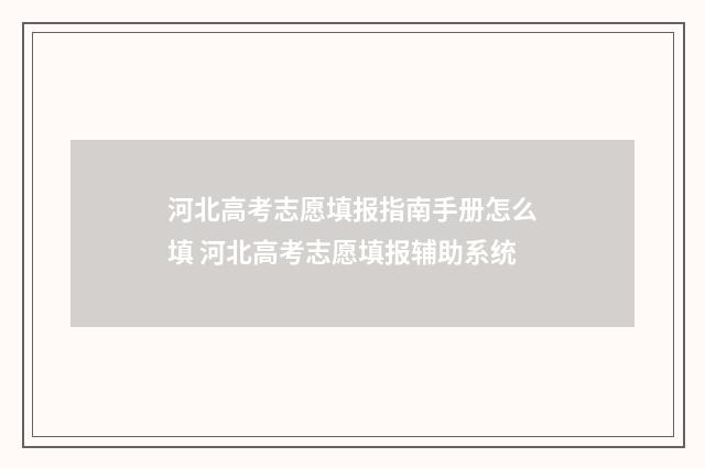 河北高考志愿填报指南手册怎么填 河北高考志愿填报辅助系统