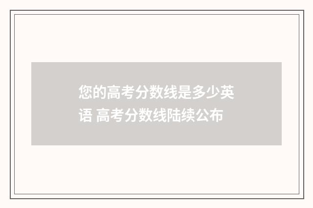 您的高考分数线是多少英语 高考分数线陆续公布