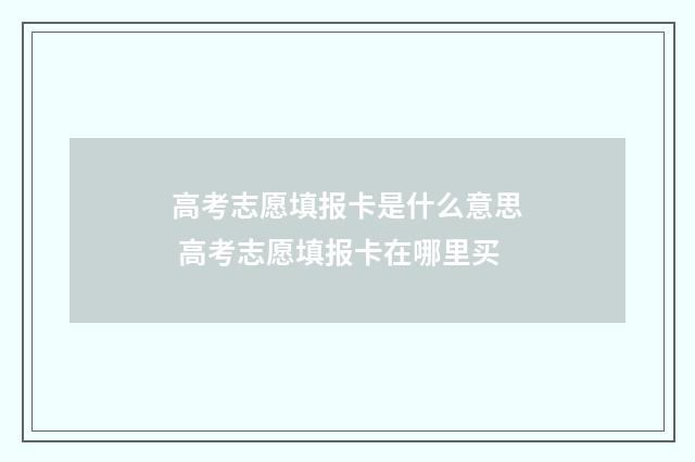 高考志愿填报卡是什么意思 高考志愿填报卡在哪里买