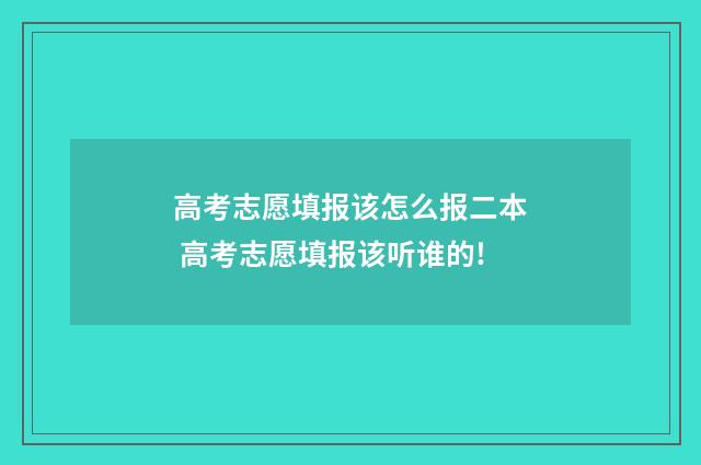 高考志愿填报该怎么报二本 高考志愿填报该听谁的!