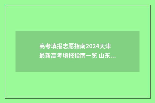 高考填报志愿指南2024天津 最新高考填报指南一览 山东高考填报志愿指南