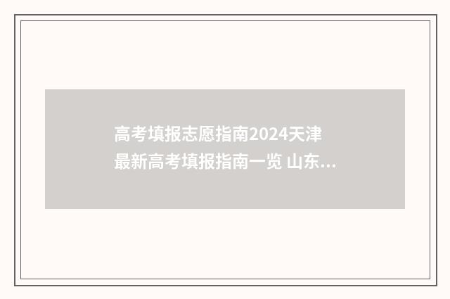 高考填报志愿指南2024天津 最新高考填报指南一览 山东高考填报志愿指南