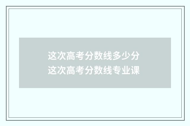 这次高考分数线多少分 这次高考分数线专业课