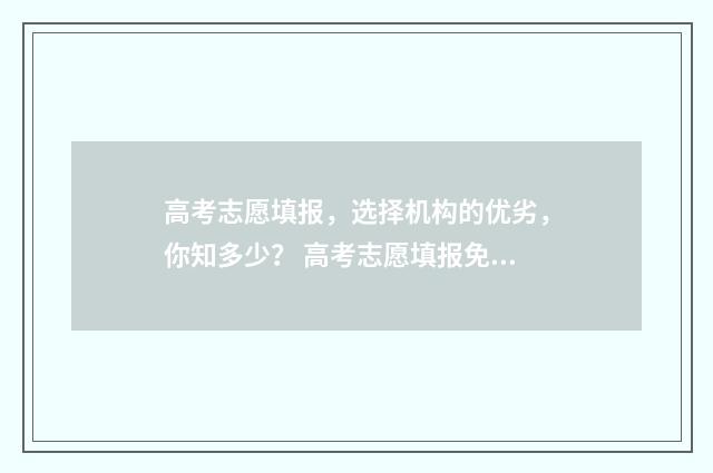 高考志愿填报，选择机构的优劣，你知多少？ 高考志愿填报免费软件