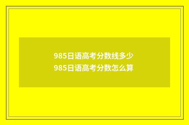 985日语高考分数线多少 985日语高考分数怎么算