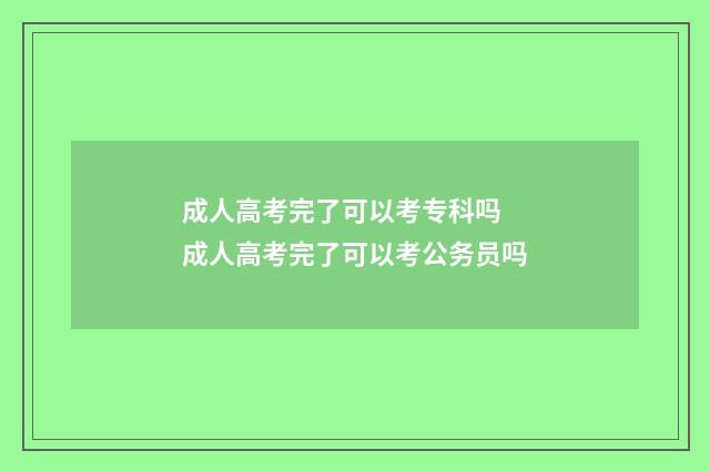 成人高考完了可以考专科吗 成人高考完了可以考公务员吗