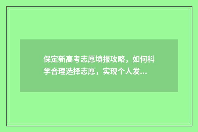 保定新高考志愿填报攻略，如何科学合理选择志愿，实现个人发展与社会需求的完美契合？ 保定新高考志愿怎么填