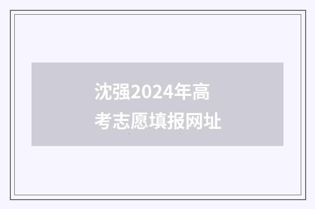 沈强2024年高考志愿填报网址