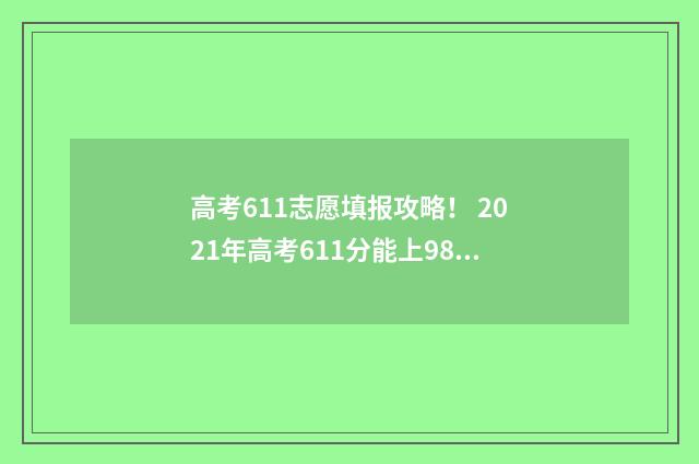 高考611志愿填报攻略！ 2021年高考611分能上985吗