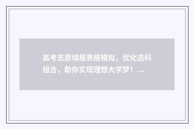 高考志愿填报表格模拟，优化选科组合，助你实现理想大学梦！ 高考志愿填报表样本
