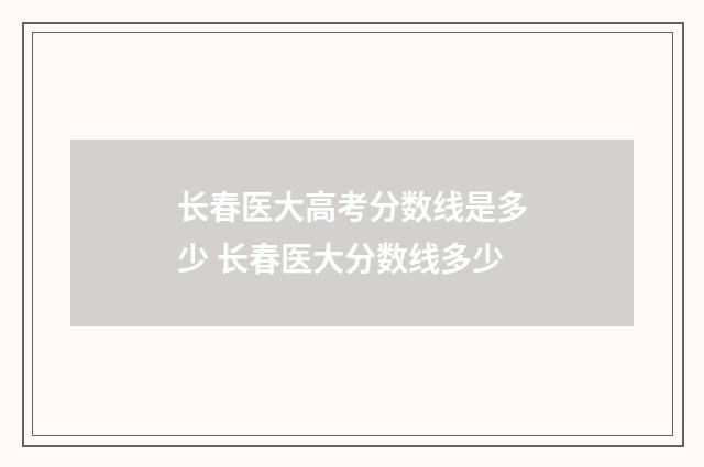 长春医大高考分数线是多少 长春医大分数线多少