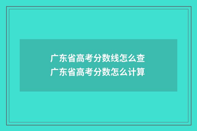 广东省高考分数线怎么查 广东省高考分数怎么计算
