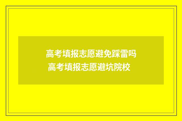 高考填报志愿避免踩雷吗 高考填报志愿避坑院校