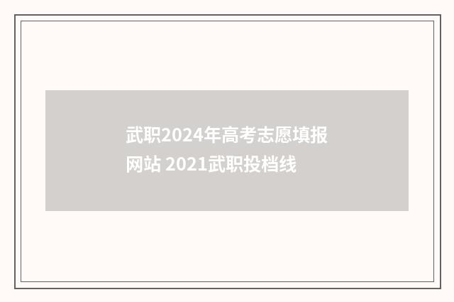 武职2024年高考志愿填报网站 2021武职投档线