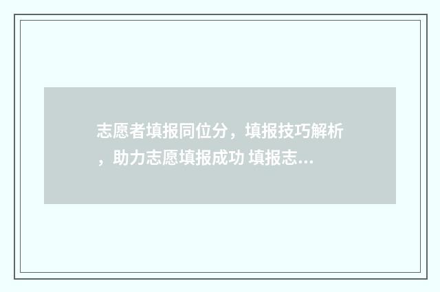 志愿者填报同位分，填报技巧解析，助力志愿填报成功 填报志愿者的备注是什么