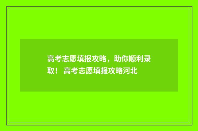 高考志愿填报攻略，助你顺利录取！ 高考志愿填报攻略河北