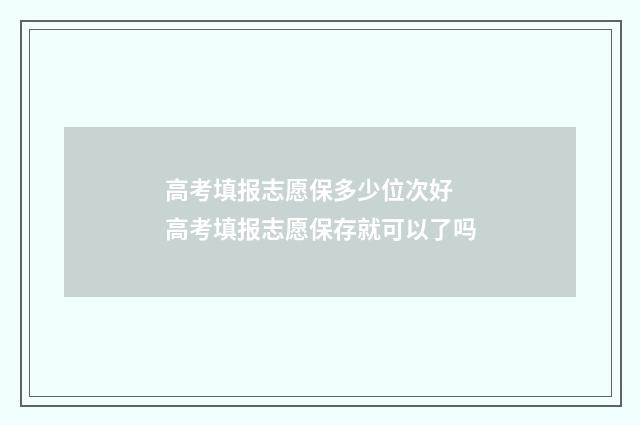 高考填报志愿保多少位次好 高考填报志愿保存就可以了吗