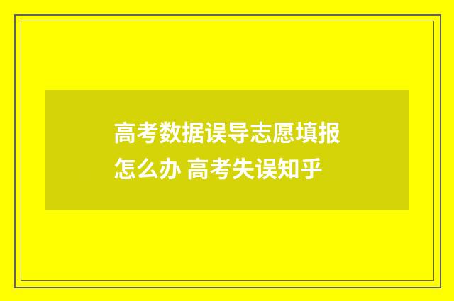 高考数据误导志愿填报怎么办 高考失误知乎