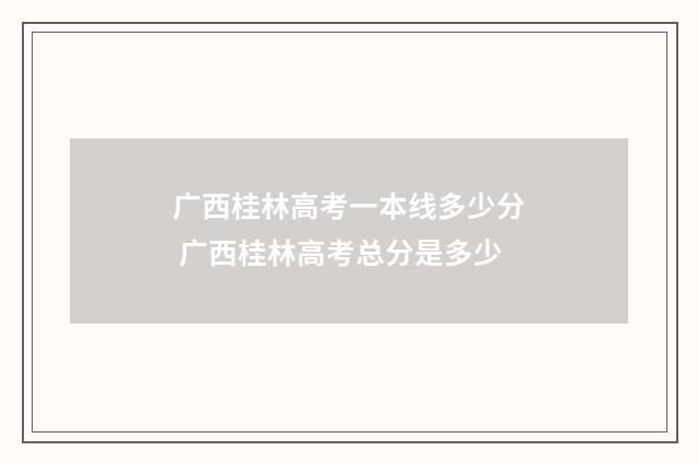 广西桂林高考一本线多少分 广西桂林高考总分是多少