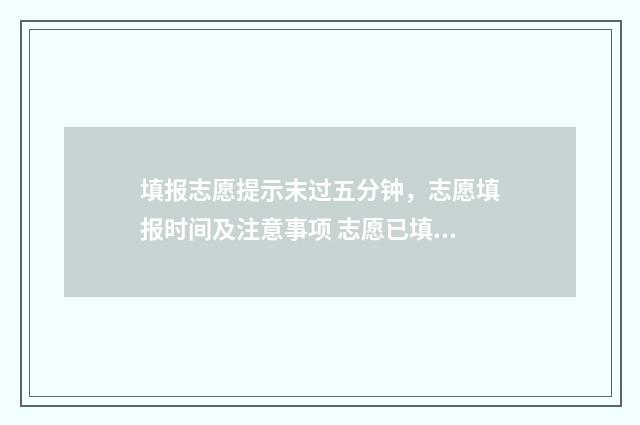 填报志愿提示末过五分钟，志愿填报时间及注意事项 志愿已填报未确认是什么意思