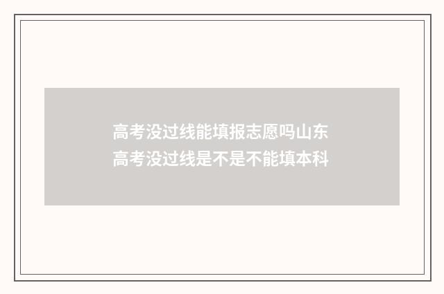 高考没过线能填报志愿吗山东 高考没过线是不是不能填本科