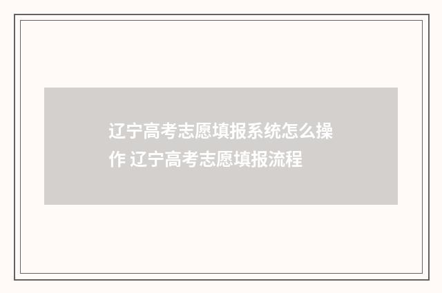 辽宁高考志愿填报系统怎么操作 辽宁高考志愿填报流程