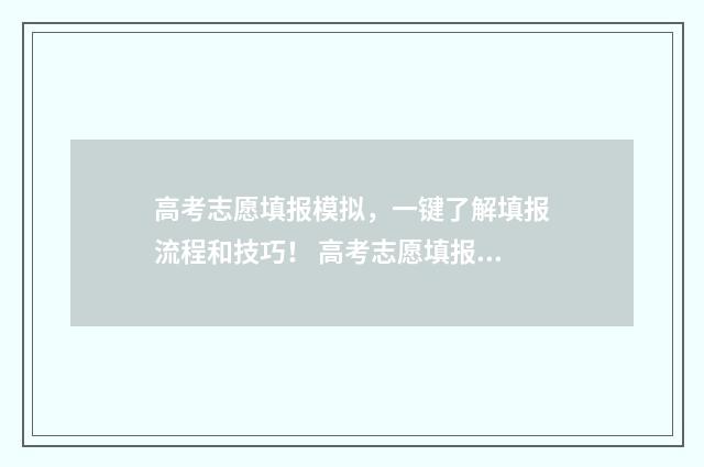 高考志愿填报模拟，一键了解填报流程和技巧！ 高考志愿填报模拟