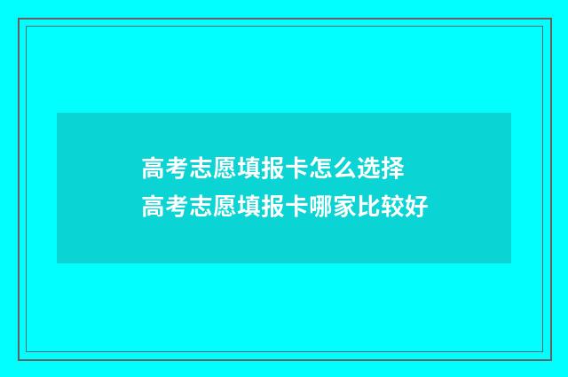 高考志愿填报卡怎么选择 高考志愿填报卡哪家比较好