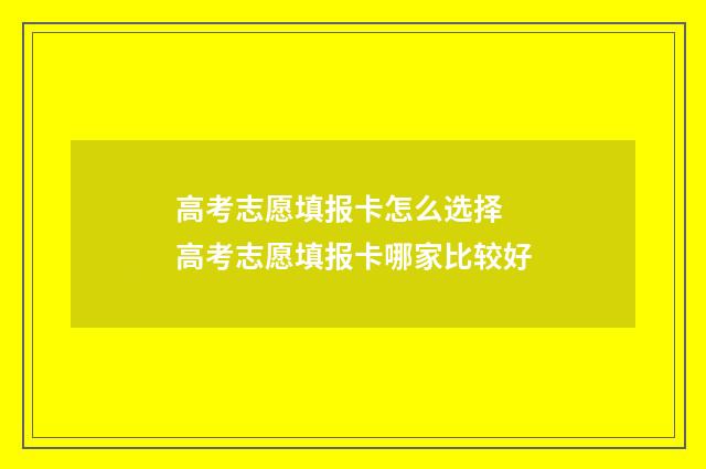 高考志愿填报卡怎么选择 高考志愿填报卡哪家比较好
