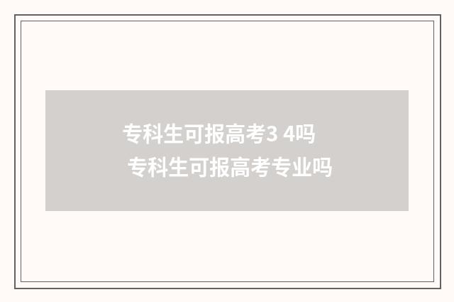 专科生可报高考3 4吗 专科生可报高考专业吗
