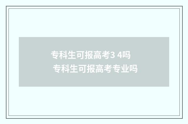 专科生可报高考3 4吗 专科生可报高考专业吗