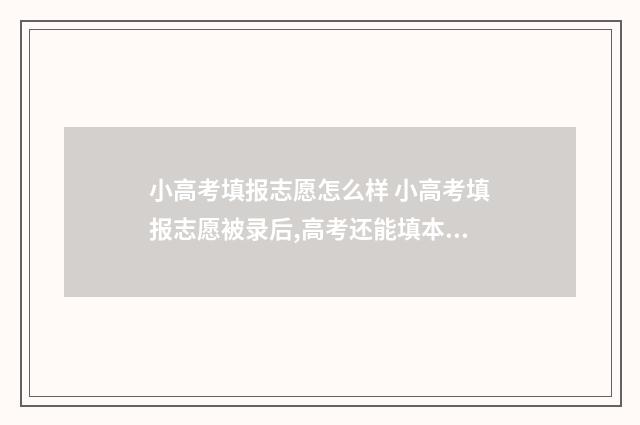 小高考填报志愿怎么样 小高考填报志愿被录后,高考还能填本科吗