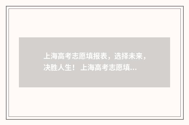 上海高考志愿填报表，选择未来，决胜人生！ 上海高考志愿填报时间和截止时间